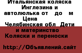 Итальянская коляска Инглезина и автолюлька от 0 до 6 м. › Цена ­ 10 000 - Челябинская обл. Дети и материнство » Коляски и переноски   